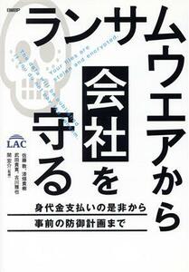 ランサムウエアから会社を守る 身代金支払いの是非から事前の防御計画まで／佐藤敦(著者),漆畑貴樹(著者),武田貴寛(著者),古川雅也(著者),