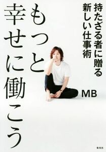 もっと幸せに働こう 持たざる者に贈る新しい仕事術／ＭＢ(著者)