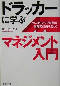 ドラッカーに学ぶマネジメント入門　マーケティング発想が最高の成果をあげる 片山又一郎／著