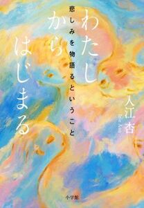 わたしからはじまる 悲しみを物語るということ／入江杏(著者)