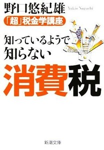 知っているようで知らない消費税 「超」税金学講座 新潮文庫／野口悠紀雄(著者)