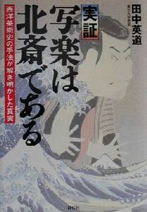 実証　写楽は北斎である 西洋美術史の手法が解き明かした真実／田中英道(著者)