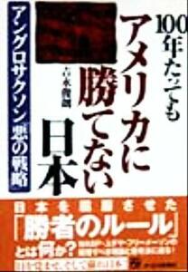 １００年たってもアメリカに勝てない日本 アングロサクソン「悪の戦略」／吉永俊朗(著者)