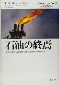 石油の終焉 生活が変わる、社会が変わる、国際関係が変わる／ポールロバーツ(著者),久保恵美子(訳者)