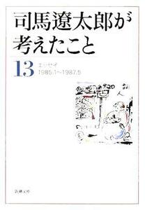 司馬遼太郎が考えたこと(１３) エッセイ１９８５．１～１９８７．５ 新潮文庫／司馬遼太郎(著者)