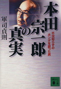 本田宗一郎の真実 不況知らずのホンダを創った男 講談社文庫／軍司貞則(著者)