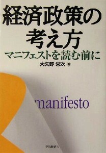 経済政策の考え方 マニフェストを読む前に／大矢野栄次(著者)