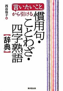 「言いたいこと」から引ける慣用句・ことわざ・四字熟語辞典／西谷裕子【編】