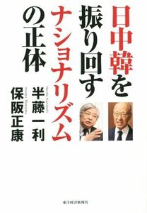 日中韓を振り回すナショナリズムの正体／半藤一利(著者),保阪正康(著者)