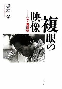 複眼の映像　私と黒沢明 橋本忍／著