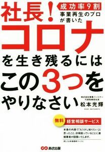 社長！コロナを生き残るにはこの３つをやりなさい 成功率９割事業再生のプロが書いた／松本光輝(著者)