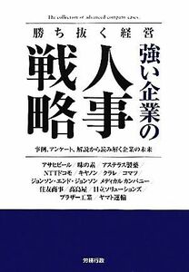 強い企業の人事戦略　勝ち抜く経営　事例、アンケート、解説から読み解く企業の未来　アサヒビール／味の素／アステラス製薬／ＮＴＴドコモ／キヤノン／クラレ／コマツ／ジョンソン・エンド・ジョンソンメディカルカンパニー／住友商事／高島屋／日立ソリューションズ／ブラザ （労政時報選書） 労務行政研究所／編集