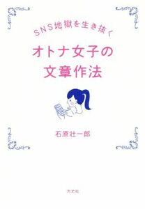 ＳＮＳ地獄を生き抜く　オトナ女子の文章作法／石原壮一郎(著者)