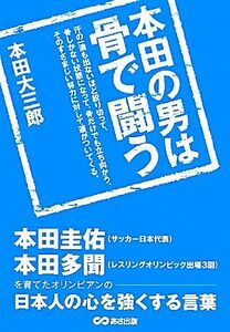 本田の男は骨で闘う　汗の一滴も出ないほど絞り切って、骨しかない状態になって、骨だけでも立ち向かう、そのすさまじい努力に対して運がついてくる。　本田圭佑、本田多聞を育てたオリンピアンの日本人の心を強くする言葉 本田大三郎／著