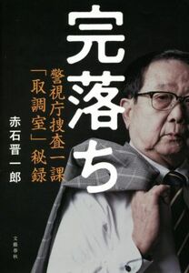 完落ち 警視庁捜査一課「取調室」秘録／赤石晋一郎(著者)