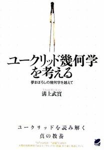 ユークリッド幾何学を考える 夢まぼろしの幾何学を越えて／溝上武實【著】