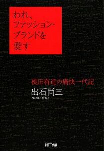 われ、ファッション・ブランドを愛す 桃田有造の痛快一代記／出石尚三(著者)