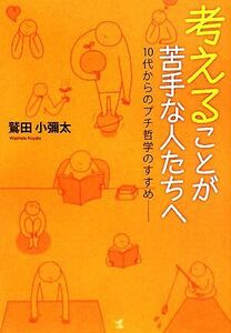 考えることが苦手な人たちへ １０代からのプチ哲学のすすめ／鷲田小彌太【著】