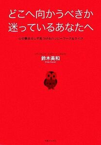 どこへ向かうべきか迷っているあなたへ 心の棚おろしで見つけるハッピーワーク＆ライフ／鈴木美和【著】