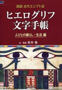 ヒエログリフ文字手帳　人びとの暮らし・生活編 図説古代エジプト誌 Ｙａｒｏｋｕ　ｂｏｏｋｓ／松本弥(著者)