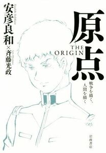 原点ＴＨＥ　ＯＲＩＧＩＮ　戦争を描く、人間を描く 安彦良和／著　斉藤光政／著