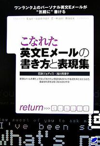 こなれた英文Ｅメールの書き方と表現集　英文Ｅメールを書く上で知っておきたい英語特有のコツや表現を押さえたうえで、豊富な例文を自在に組み合わせる！　ワンランク上のパーソナル英文Ｅメールが“気軽に”書ける 石津ジュディス／著　浅川英理子／著