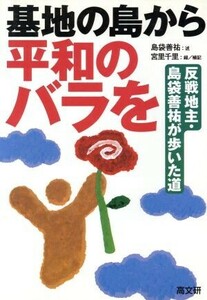 基地の島から平和のバラを 反戦地主・島袋善祐が歩いた道／島袋善祐(著者),宮里千里(著者)