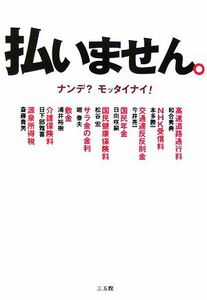 払いません。 ナンデ？モッタイナイ！／和合秀典，本多勝一，今井亮一，日向咲嗣，松谷宏【ほか著】