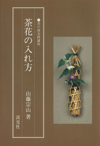 茶花の入れ方 茶の湯実践講座／山藤宗山(著者)