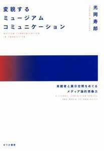 変貌するミュージアムコミュニケーション 来館者と展示空間をめぐるメディア論的想像力／光岡寿?(著者)