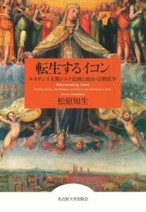 転生するイコン ルネサンス末期シエナ絵画と政治・宗教抗争／松原知生(著者)