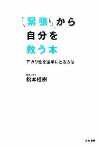 「緊張」から自分を救う本 アガリ性を逆手にとる方法／松本桂樹【著】