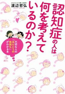 認知症の人は何を考えているのか？ 大切な人の「ほんとうの気持ち」がわかる本 介護ライブラリー／渡辺哲弘(著者)