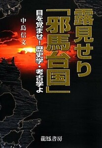 露見せり「邪馬台国」　目を覚ませ！歴史学・考古学よ／中島信文(著者)