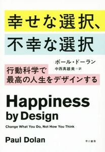 幸せな選択、不幸な選択 行動科学で最高の人生をデザインする／ポール・ドーラン(著者),中西真雄美(訳者)