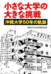 小さな大学の大きな挑戦 沖縄大学五〇年の軌跡／沖縄大学五〇年史編集委員会【編著】