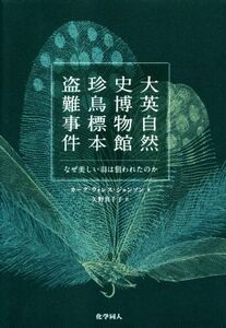 大英自然史博物館珍鳥標本盗難事件 なぜ美しい羽は狙われたのか／カーク・ウォレス・ジョンソン(著者),矢野真千子(訳者)