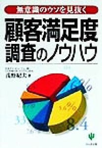 顧客満足度調査のノウハウ 無意識のウソを見抜く／浅野紀夫(著者)