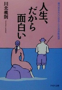 人生、だから面白い 魅力ある大人になる１００の逆転発想 ＰＨＰ文庫／川北義則(著者)