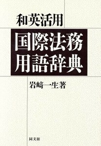 和英活用　国際法務用語辞典／岩崎一生【著】