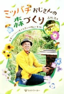 ミツバチおじさんの森づくり 日本ミツバチから学ぶ自然の仕組みと生き方／吉川浩(著者)