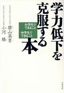 学力低下を克服する本 小学生でできること中学生でできること／陰山英男(著者),小河勝(著者)