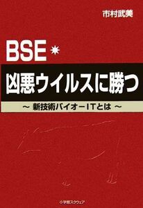 ＢＳＥ・凶悪ウイルスに勝つ 新技術バイオ‐ＩＴとは／市村武美【著】