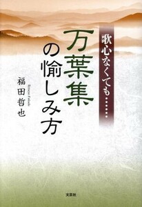 歌心なくても……万葉集の愉しみ方／福田哲也(著者)