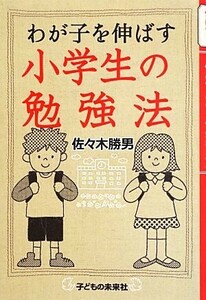 わが子を伸ばす小学生の勉強法／佐々木勝男【著】