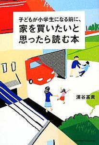 子どもが小学生になる前に、家を買いたいと思ったら読む本／浦谷基貴【著】