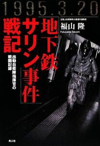 「地下鉄サリン事件」戦記 出動自衛隊指揮官の戦闘記録／福山隆【著】