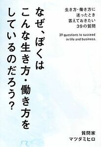 なぜ、ぼくはこんな生き方・働き方をしているのだろう？ 生き方・働き方に迷ったとき答えておきたい３９の質問／マツダミヒロ【著】