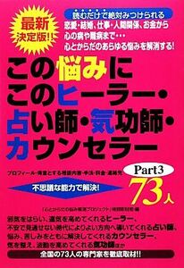 この悩みにこのヒーラー・占い師・気功師・カウンセラー７３人(Ｐａｒｔ３) 最新決定版！！恋愛・結婚、仕事・人間関係、お金から心の病や