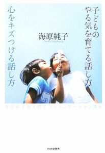 子どものやる気を育てる話し方心をキズつける話し方 海原純子の子育てコミュニケーション講座／海原純子(著者)